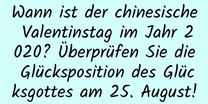 Wann ist der chinesische Valentinstag im Jahr 2020? Überprüfen Sie die Glücksposition des Glücksgottes am 25. August!