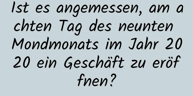 Ist es angemessen, am achten Tag des neunten Mondmonats im Jahr 2020 ein Geschäft zu eröffnen?