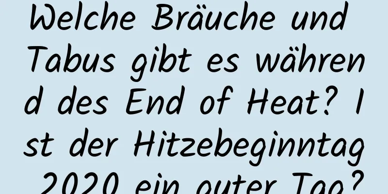 Welche Bräuche und Tabus gibt es während des End of Heat? Ist der Hitzebeginntag 2020 ein guter Tag?