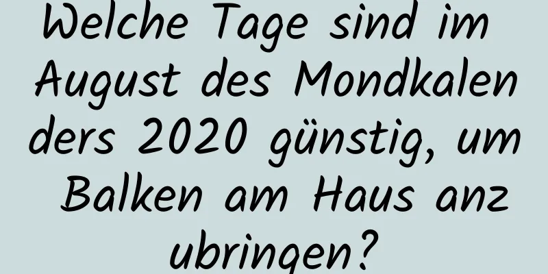 Welche Tage sind im August des Mondkalenders 2020 günstig, um Balken am Haus anzubringen?