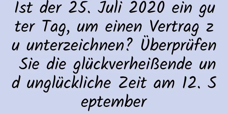 Ist der 25. Juli 2020 ein guter Tag, um einen Vertrag zu unterzeichnen? Überprüfen Sie die glückverheißende und unglückliche Zeit am 12. September