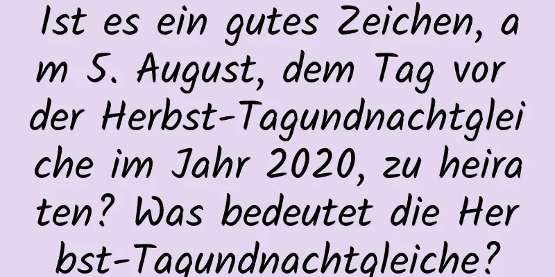 Ist es ein gutes Zeichen, am 5. August, dem Tag vor der Herbst-Tagundnachtgleiche im Jahr 2020, zu heiraten? Was bedeutet die Herbst-Tagundnachtgleiche?