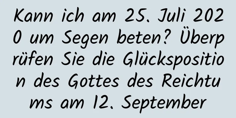 Kann ich am 25. Juli 2020 um Segen beten? Überprüfen Sie die Glücksposition des Gottes des Reichtums am 12. September