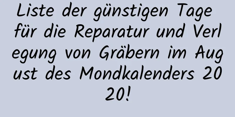 Liste der günstigen Tage für die Reparatur und Verlegung von Gräbern im August des Mondkalenders 2020!