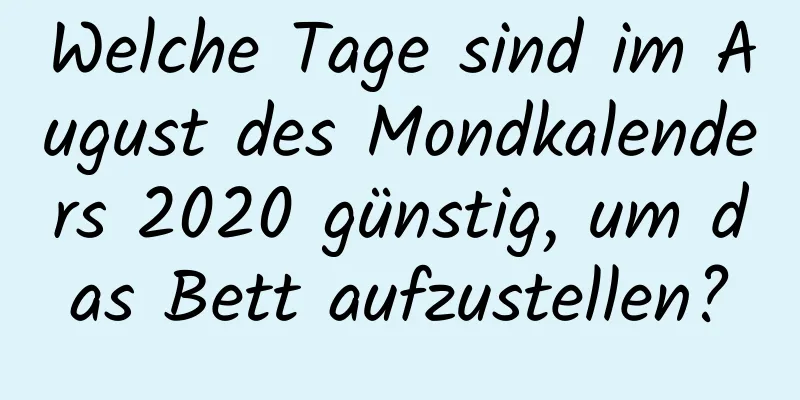 Welche Tage sind im August des Mondkalenders 2020 günstig, um das Bett aufzustellen?