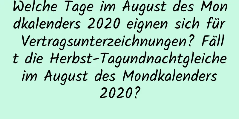 Welche Tage im August des Mondkalenders 2020 eignen sich für Vertragsunterzeichnungen? Fällt die Herbst-Tagundnachtgleiche im August des Mondkalenders 2020?