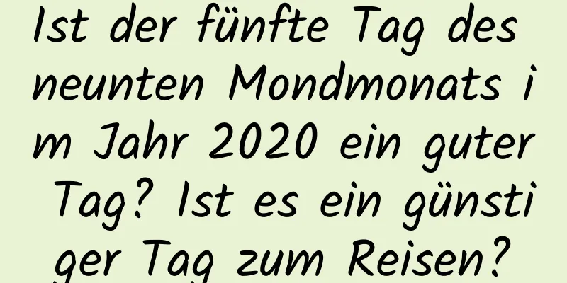 Ist der fünfte Tag des neunten Mondmonats im Jahr 2020 ein guter Tag? Ist es ein günstiger Tag zum Reisen?