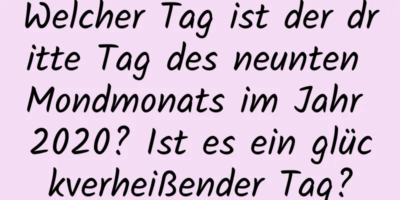 Welcher Tag ist der dritte Tag des neunten Mondmonats im Jahr 2020? Ist es ein glückverheißender Tag?