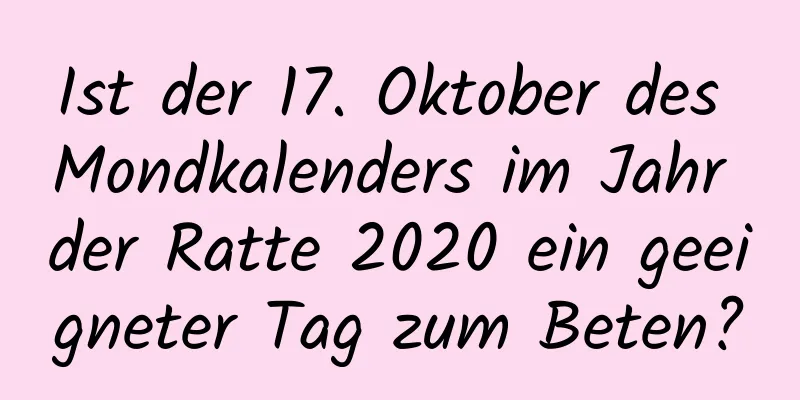 Ist der 17. Oktober des Mondkalenders im Jahr der Ratte 2020 ein geeigneter Tag zum Beten?