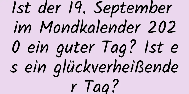 Ist der 19. September im Mondkalender 2020 ein guter Tag? Ist es ein glückverheißender Tag?