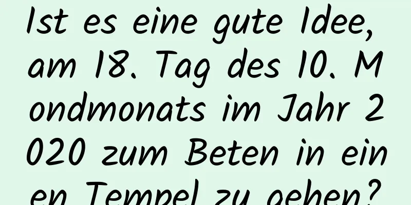 Ist es eine gute Idee, am 18. Tag des 10. Mondmonats im Jahr 2020 zum Beten in einen Tempel zu gehen?