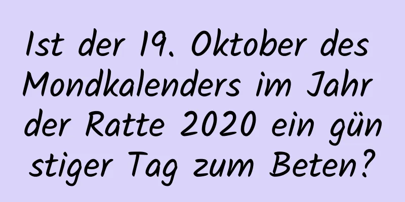 Ist der 19. Oktober des Mondkalenders im Jahr der Ratte 2020 ein günstiger Tag zum Beten?