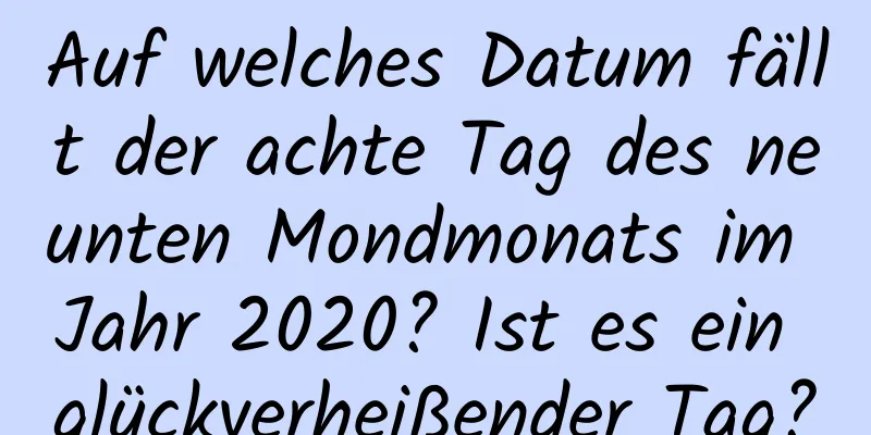 Auf welches Datum fällt der achte Tag des neunten Mondmonats im Jahr 2020? Ist es ein glückverheißender Tag?