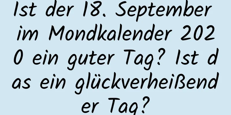 Ist der 18. September im Mondkalender 2020 ein guter Tag? Ist das ein glückverheißender Tag?