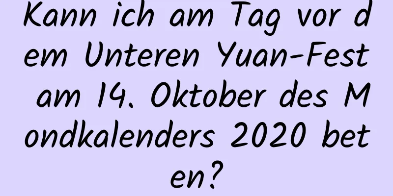 Kann ich am Tag vor dem Unteren Yuan-Fest am 14. Oktober des Mondkalenders 2020 beten?