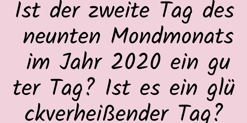 Ist der zweite Tag des neunten Mondmonats im Jahr 2020 ein guter Tag? Ist es ein glückverheißender Tag?