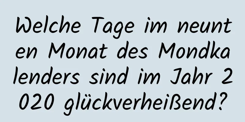 Welche Tage im neunten Monat des Mondkalenders sind im Jahr 2020 glückverheißend?