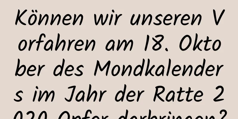 Können wir unseren Vorfahren am 18. Oktober des Mondkalenders im Jahr der Ratte 2020 Opfer darbringen?