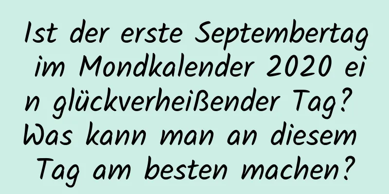 Ist der erste Septembertag im Mondkalender 2020 ein glückverheißender Tag? Was kann man an diesem Tag am besten machen?