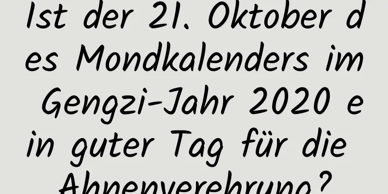 Ist der 21. Oktober des Mondkalenders im Gengzi-Jahr 2020 ein guter Tag für die Ahnenverehrung?