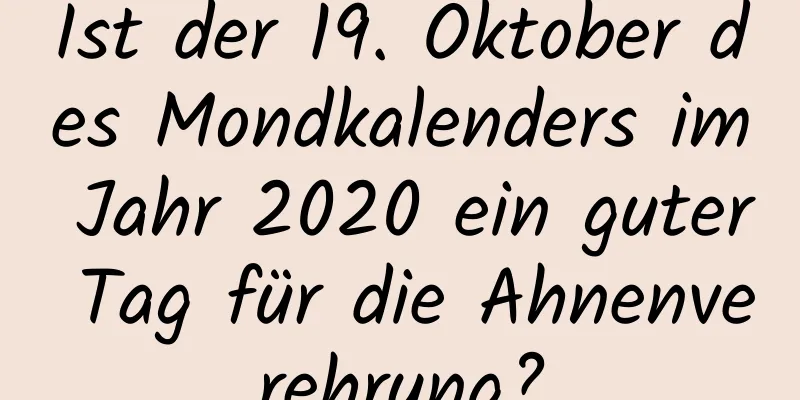 Ist der 19. Oktober des Mondkalenders im Jahr 2020 ein guter Tag für die Ahnenverehrung?