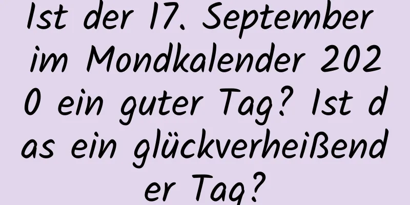 Ist der 17. September im Mondkalender 2020 ein guter Tag? Ist das ein glückverheißender Tag?