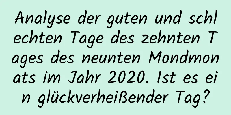 Analyse der guten und schlechten Tage des zehnten Tages des neunten Mondmonats im Jahr 2020. Ist es ein glückverheißender Tag?