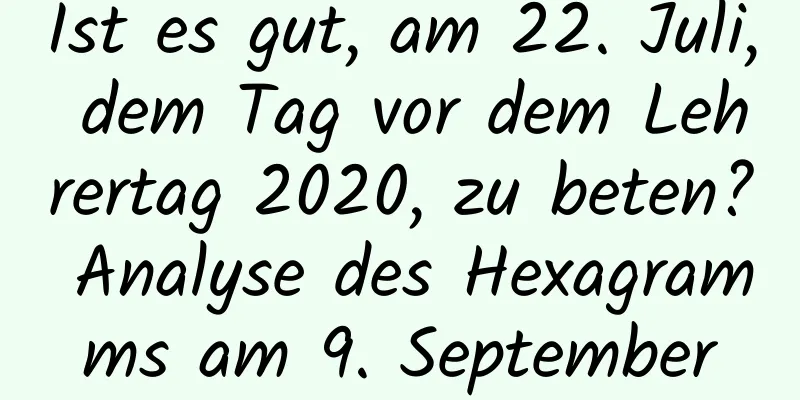 Ist es gut, am 22. Juli, dem Tag vor dem Lehrertag 2020, zu beten? Analyse des Hexagramms am 9. September