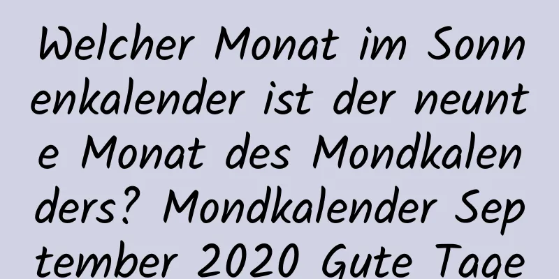 Welcher Monat im Sonnenkalender ist der neunte Monat des Mondkalenders? Mondkalender September 2020 Gute Tage