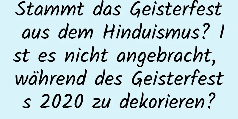 Stammt das Geisterfest aus dem Hinduismus? Ist es nicht angebracht, während des Geisterfests 2020 zu dekorieren?