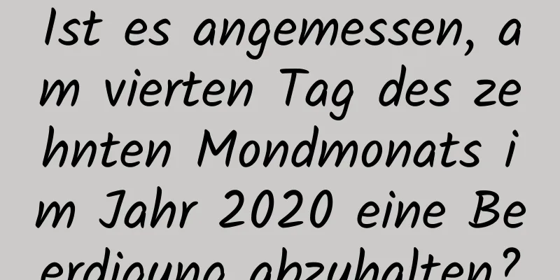 Ist es angemessen, am vierten Tag des zehnten Mondmonats im Jahr 2020 eine Beerdigung abzuhalten?