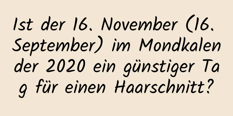 Ist der 16. November (16. September) im Mondkalender 2020 ein günstiger Tag für einen Haarschnitt?