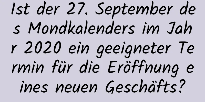 Ist der 27. September des Mondkalenders im Jahr 2020 ein geeigneter Termin für die Eröffnung eines neuen Geschäfts?