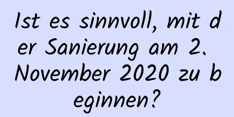 Ist es sinnvoll, mit der Sanierung am 2. November 2020 zu beginnen?