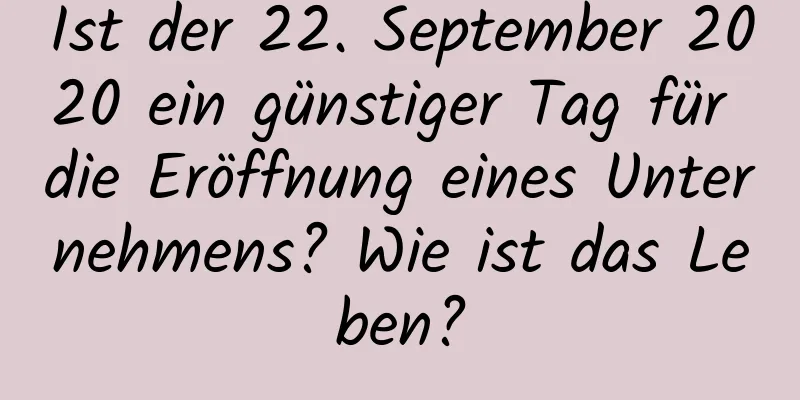 Ist der 22. September 2020 ein günstiger Tag für die Eröffnung eines Unternehmens? Wie ist das Leben?