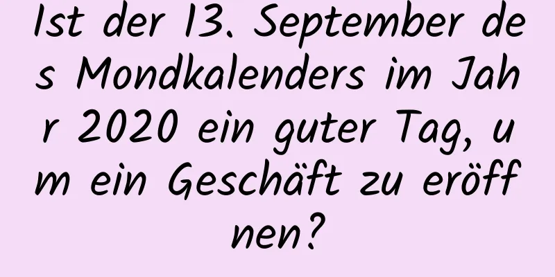 Ist der 13. September des Mondkalenders im Jahr 2020 ein guter Tag, um ein Geschäft zu eröffnen?