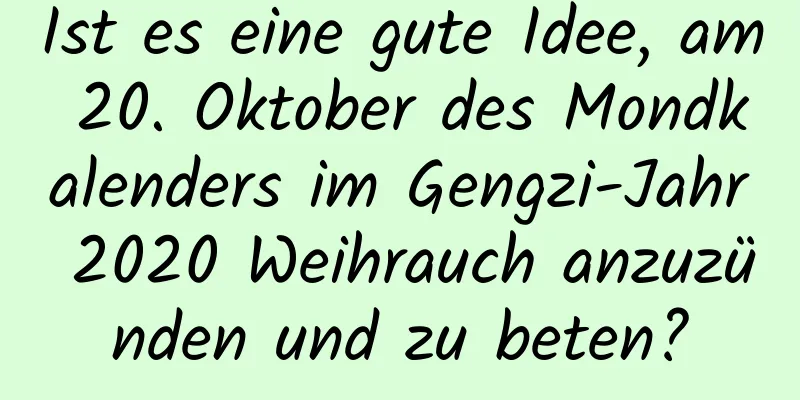 Ist es eine gute Idee, am 20. Oktober des Mondkalenders im Gengzi-Jahr 2020 Weihrauch anzuzünden und zu beten?