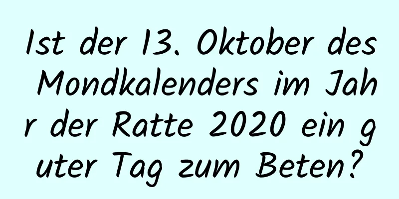 Ist der 13. Oktober des Mondkalenders im Jahr der Ratte 2020 ein guter Tag zum Beten?