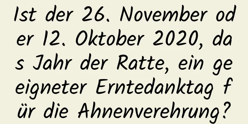 Ist der 26. November oder 12. Oktober 2020, das Jahr der Ratte, ein geeigneter Erntedanktag für die Ahnenverehrung?