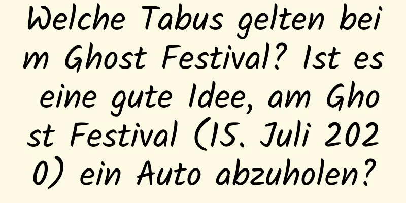 Welche Tabus gelten beim Ghost Festival? Ist es eine gute Idee, am Ghost Festival (15. Juli 2020) ein Auto abzuholen?