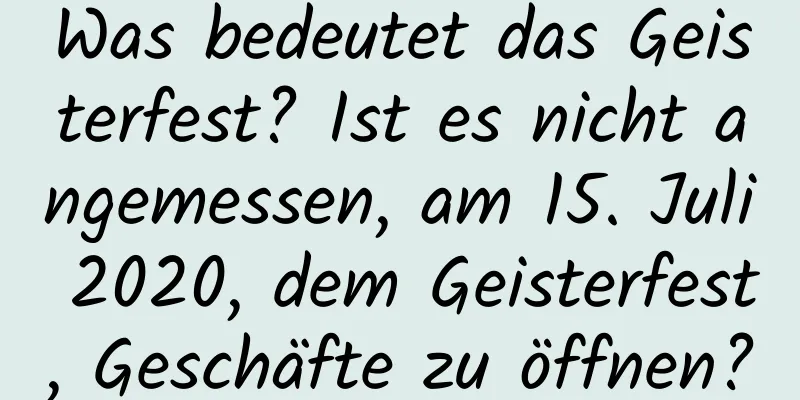 Was bedeutet das Geisterfest? Ist es nicht angemessen, am 15. Juli 2020, dem Geisterfest, Geschäfte zu öffnen?