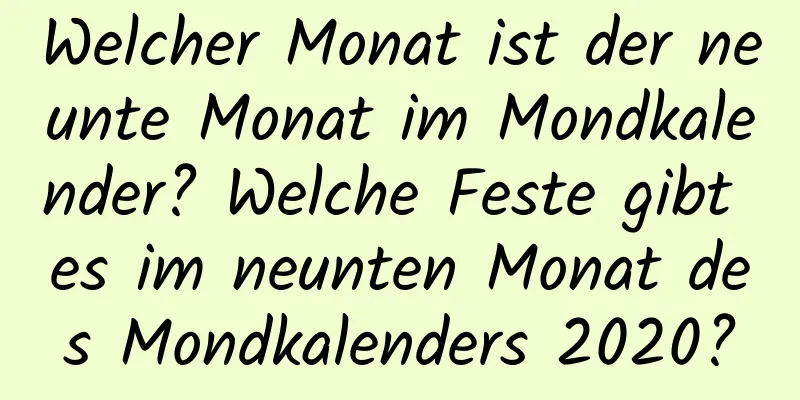 Welcher Monat ist der neunte Monat im Mondkalender? Welche Feste gibt es im neunten Monat des Mondkalenders 2020?