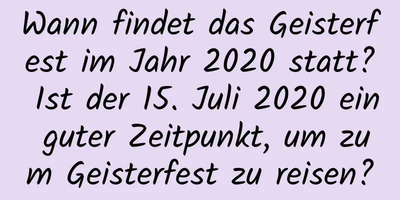 Wann findet das Geisterfest im Jahr 2020 statt? Ist der 15. Juli 2020 ein guter Zeitpunkt, um zum Geisterfest zu reisen?