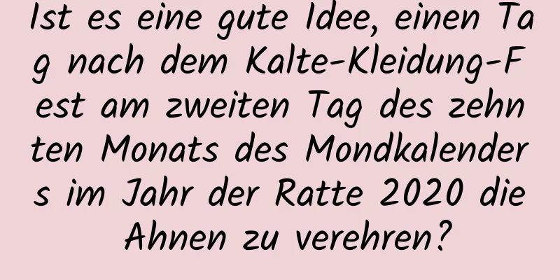 Ist es eine gute Idee, einen Tag nach dem Kalte-Kleidung-Fest am zweiten Tag des zehnten Monats des Mondkalenders im Jahr der Ratte 2020 die Ahnen zu verehren?