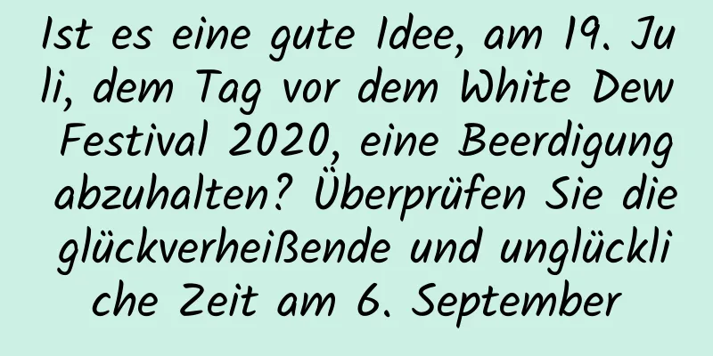 Ist es eine gute Idee, am 19. Juli, dem Tag vor dem White Dew Festival 2020, eine Beerdigung abzuhalten? Überprüfen Sie die glückverheißende und unglückliche Zeit am 6. September