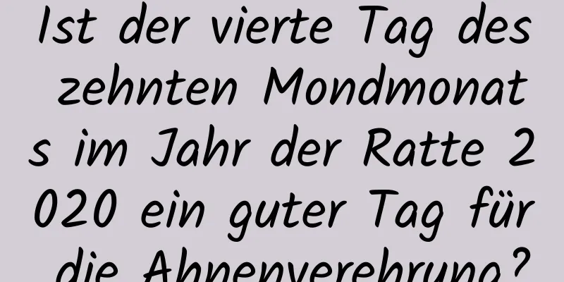 Ist der vierte Tag des zehnten Mondmonats im Jahr der Ratte 2020 ein guter Tag für die Ahnenverehrung?