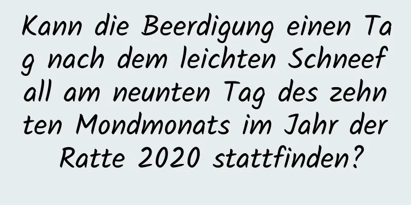 Kann die Beerdigung einen Tag nach dem leichten Schneefall am neunten Tag des zehnten Mondmonats im Jahr der Ratte 2020 stattfinden?