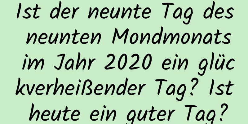 Ist der neunte Tag des neunten Mondmonats im Jahr 2020 ein glückverheißender Tag? Ist heute ein guter Tag?