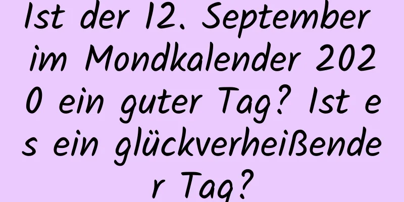 Ist der 12. September im Mondkalender 2020 ein guter Tag? Ist es ein glückverheißender Tag?