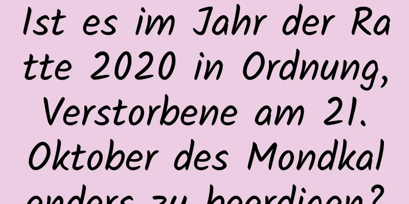 Ist es im Jahr der Ratte 2020 in Ordnung, Verstorbene am 21. Oktober des Mondkalenders zu beerdigen?